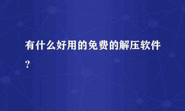 有什么好用的免费的解压软件？