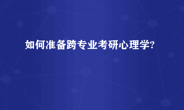 如何准备跨专业考研心理学?