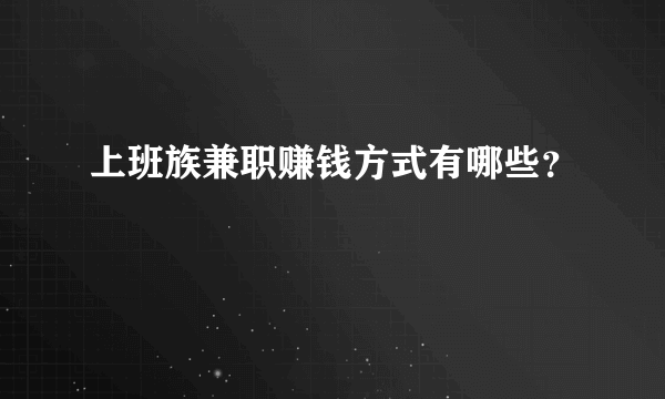 上班族兼职赚钱方式有哪些？