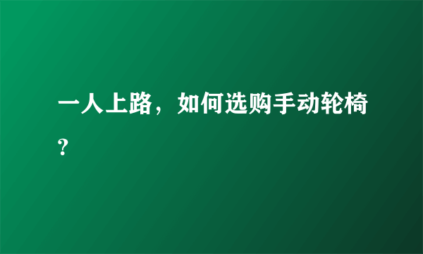 一人上路，如何选购手动轮椅？