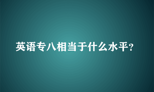 英语专八相当于什么水平？