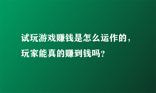 试玩游戏赚钱是怎么运作的，玩家能真的赚到钱吗？