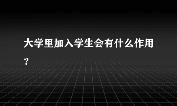 大学里加入学生会有什么作用?