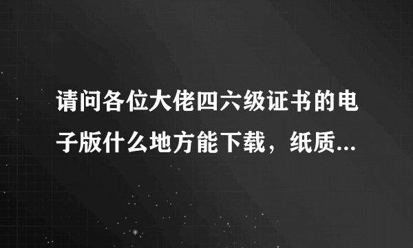 请问各位大佬四六级证书的电子版什么地方能下载，纸质档丢失了现在急需证书？