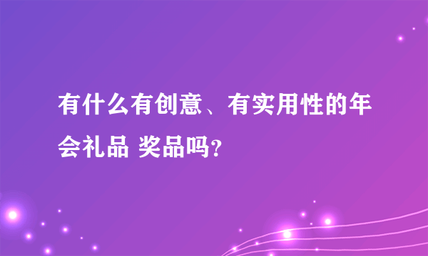有什么有创意、有实用性的年会礼品 奖品吗？