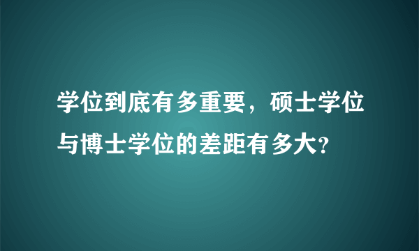 学位到底有多重要，硕士学位与博士学位的差距有多大？