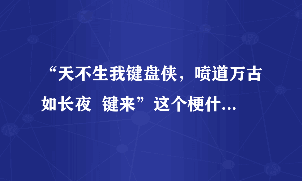 “天不生我键盘侠，喷道万古如长夜  键来”这个梗什么意思，是想要表达什么？