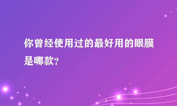 你曾经使用过的最好用的眼膜是哪款？