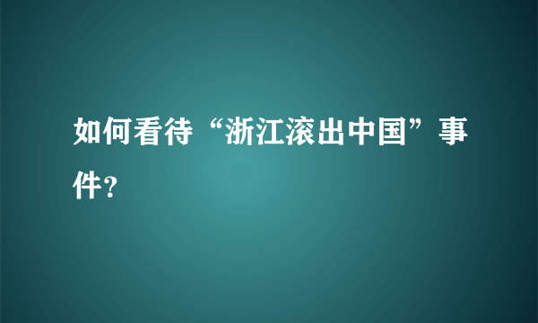 如何看待“浙江滚出中国”事件？