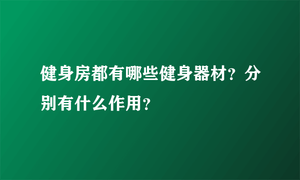 健身房都有哪些健身器材？分别有什么作用？
