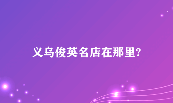 义乌俊英名店在那里?
