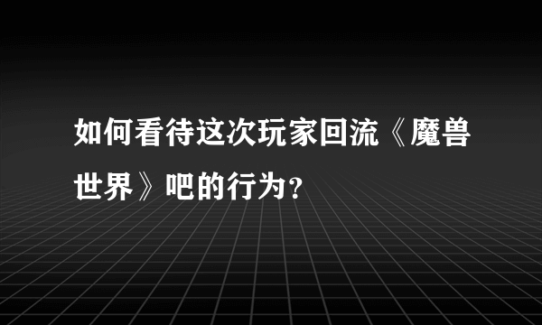 如何看待这次玩家回流《魔兽世界》吧的行为？