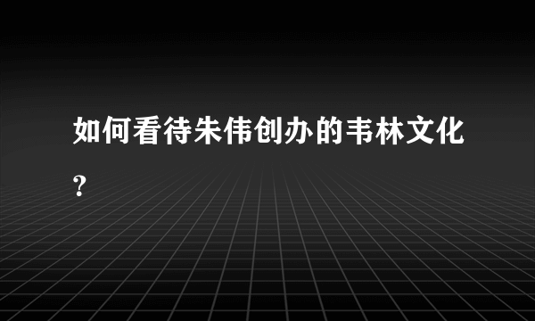 如何看待朱伟创办的韦林文化？