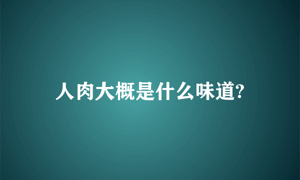 人肉大概是什么味道?