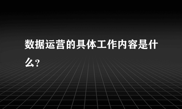 数据运营的具体工作内容是什么？