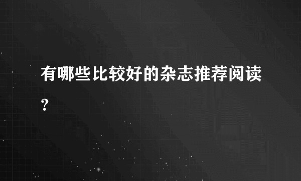 有哪些比较好的杂志推荐阅读？