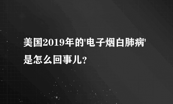 美国2019年的'电子烟白肺病'是怎么回事儿？