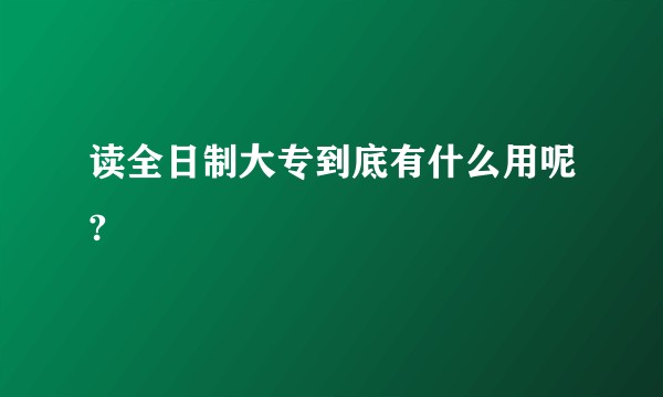 读全日制大专到底有什么用呢?