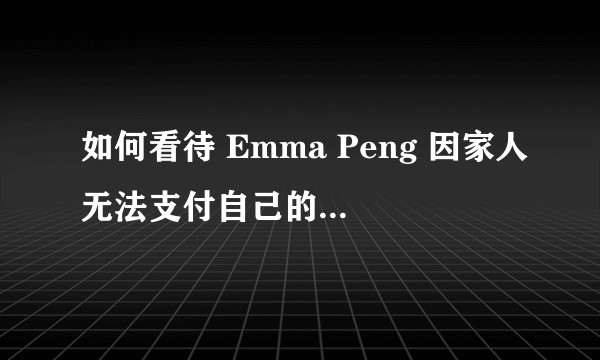 如何看待 Emma Peng 因家人无法支付自己的学费而在 YouTube 上向粉丝众筹学费？