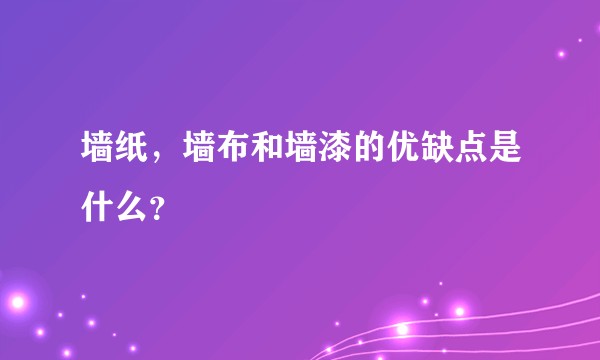 墙纸，墙布和墙漆的优缺点是什么？
