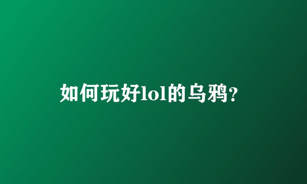 如何玩好lol的乌鸦？