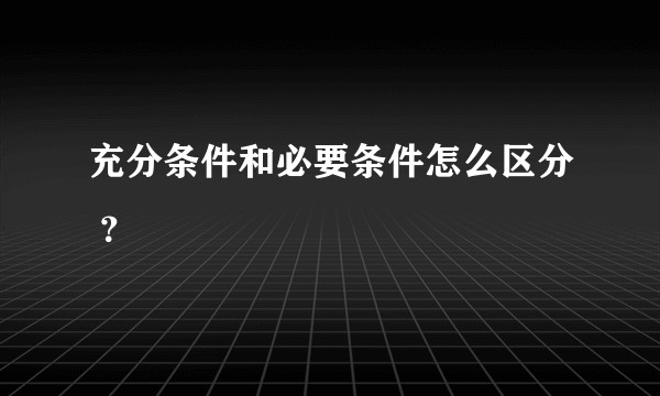 充分条件和必要条件怎么区分 ?