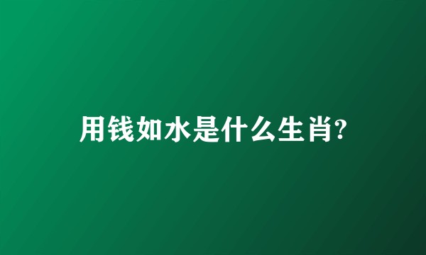 用钱如水是什么生肖?
