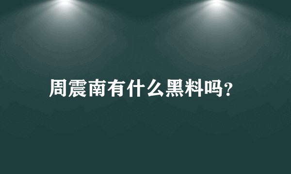 周震南有什么黑料吗?