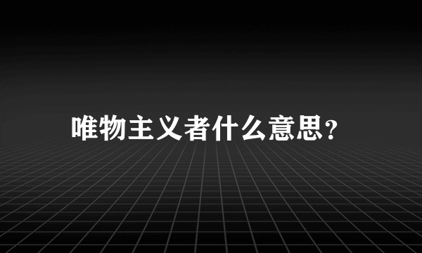 唯物主义者什么意思？