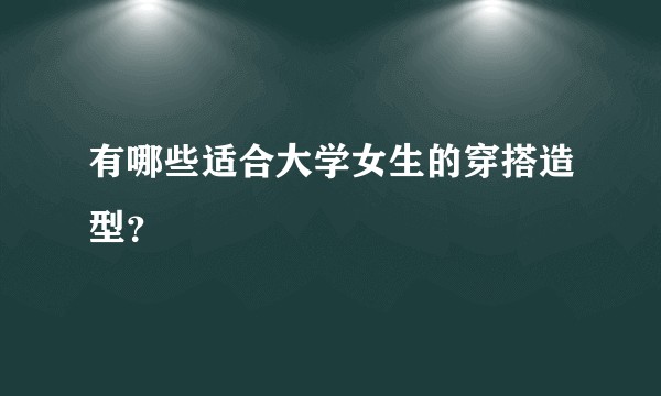 有哪些适合大学女生的穿搭造型？