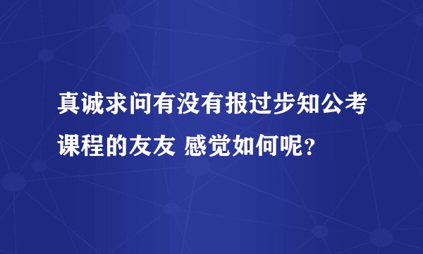 真诚求问有没有报过步知公考课程的友友 感觉如何呢？