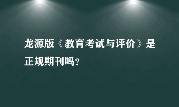 龙源版《教育考试与评价》是正规期刊吗？