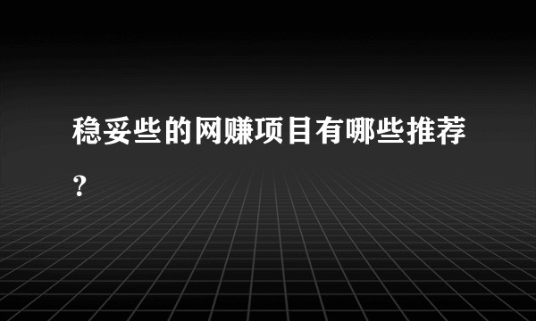 稳妥些的网赚项目有哪些推荐？