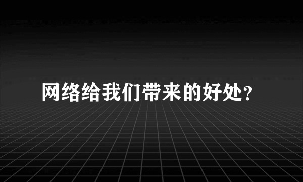 网络给我们带来的好处？