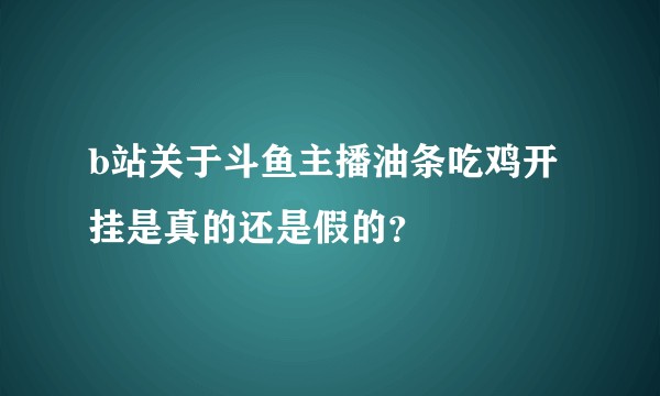 b站关于斗鱼主播油条吃鸡开挂是真的还是假的？