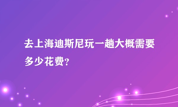 去上海迪斯尼玩一趟大概需要多少花费？