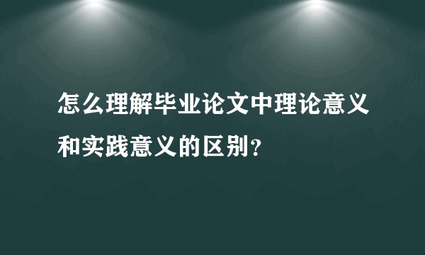 怎么理解毕业论文中理论意义和实践意义的区别？