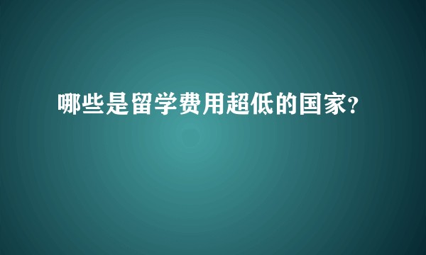 哪些是留学费用超低的国家？