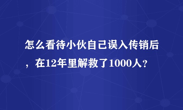 怎么看待小伙自己误入传销后，在12年里解救了1000人？