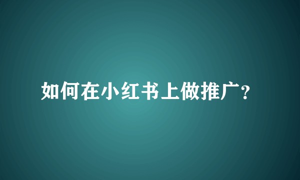 如何在小红书上做推广？
