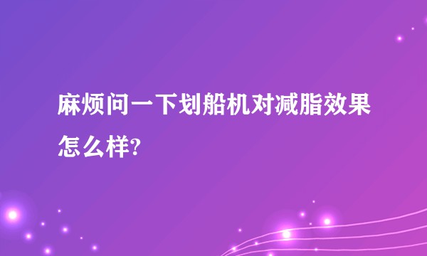 麻烦问一下划船机对减脂效果怎么样?
