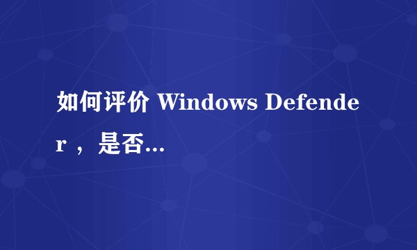 如何评价 Windows Defender ，是否比火绒等安全软件更好？