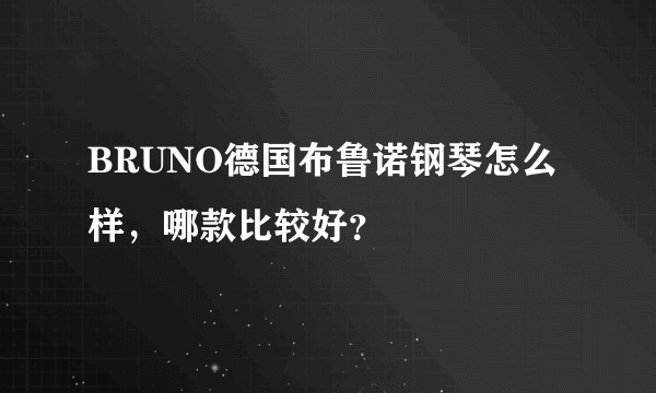 BRUNO德国布鲁诺钢琴怎么样，哪款比较好？