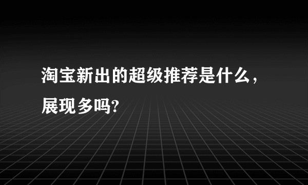 淘宝新出的超级推荐是什么，展现多吗?