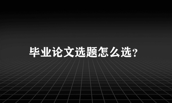 毕业论文选题怎么选？