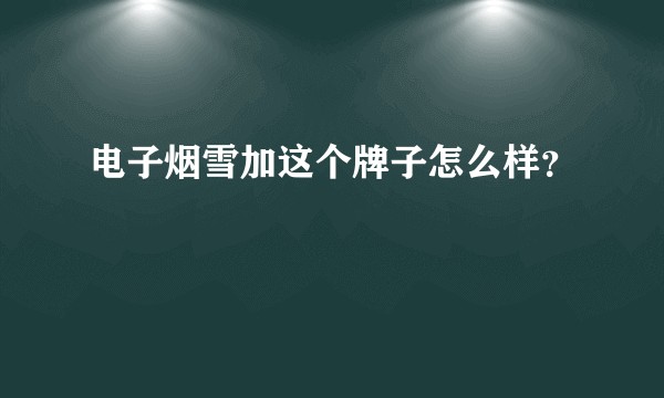 电子烟雪加这个牌子怎么样?