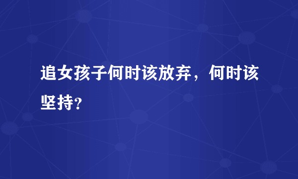 追女孩子何时该放弃，何时该坚持？