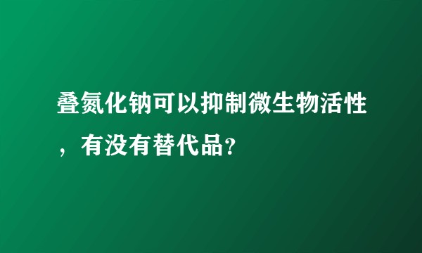 叠氮化钠可以抑制微生物活性，有没有替代品？