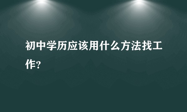 初中学历应该用什么方法找工作？