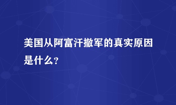 美国从阿富汗撤军的真实原因是什么？